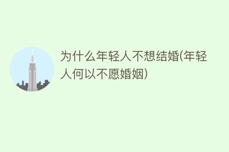 为什么年轻人不想结婚(年轻人何以不愿婚姻)