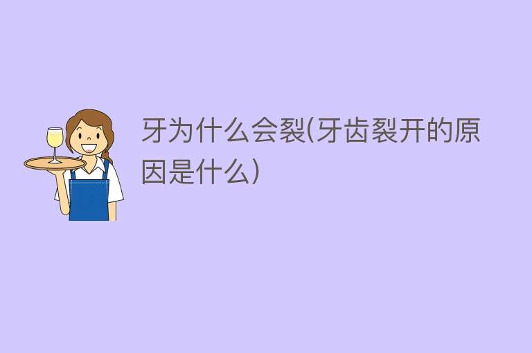 牙为什么会裂(牙齿裂开的原因是什么)