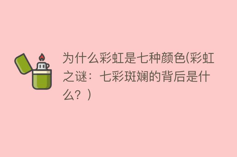 为什么彩虹是七种颜色(彩虹之谜：七彩斑斓的背后是什么？)