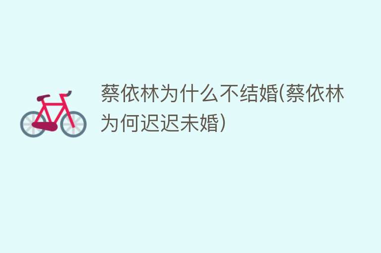 蔡依林为什么不结婚(蔡依林为何迟迟未婚)