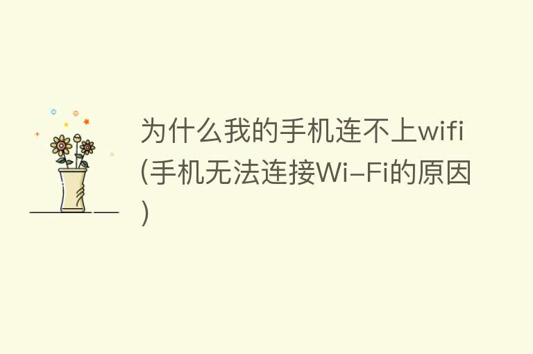 为什么我的手机连不上wifi(手机无法连接Wi-Fi的原因)