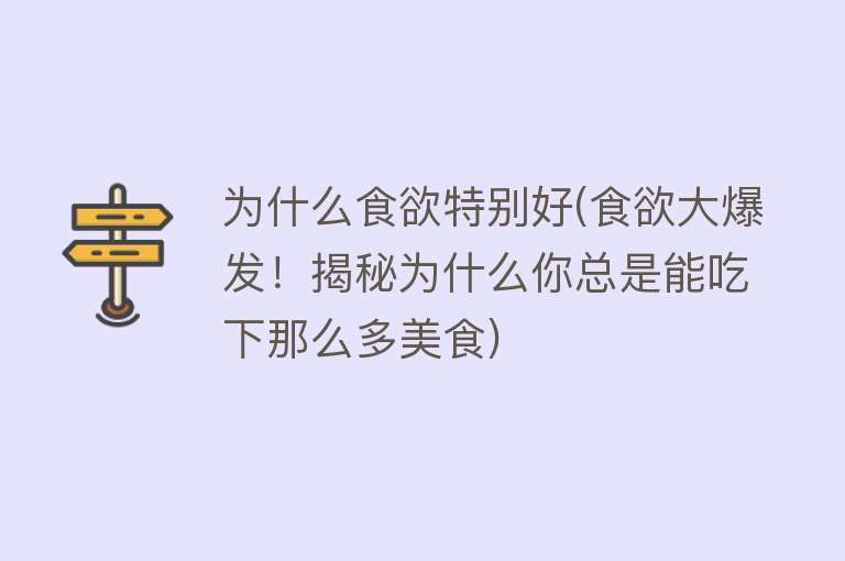 为什么食欲特别好(食欲大爆发！揭秘为什么你总是能吃下那么多美食)