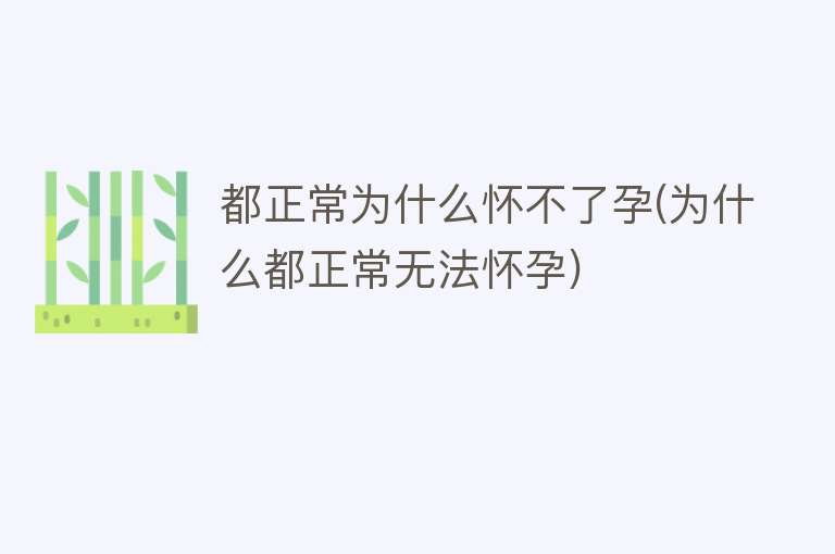 都正常为什么怀不了孕(为什么都正常无法怀孕)