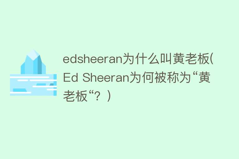 edsheeran为什么叫黄老板(Ed Sheeran为何被称为“黄老板“？)