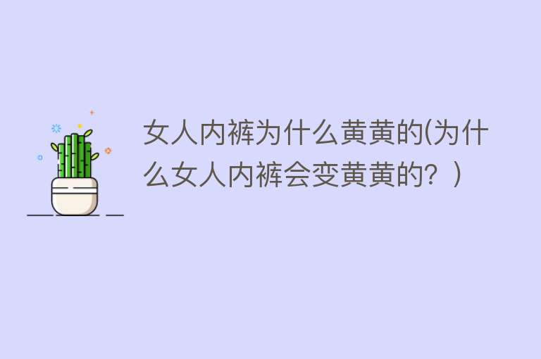 女人内裤为什么黄黄的(为什么女人内裤会变黄黄的？)