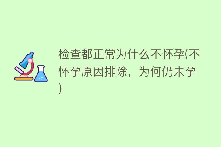 检查都正常为什么不怀孕(不怀孕原因排除，为何仍未孕)