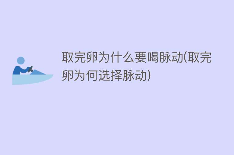 取完卵为什么要喝脉动(取完卵为何选择脉动)