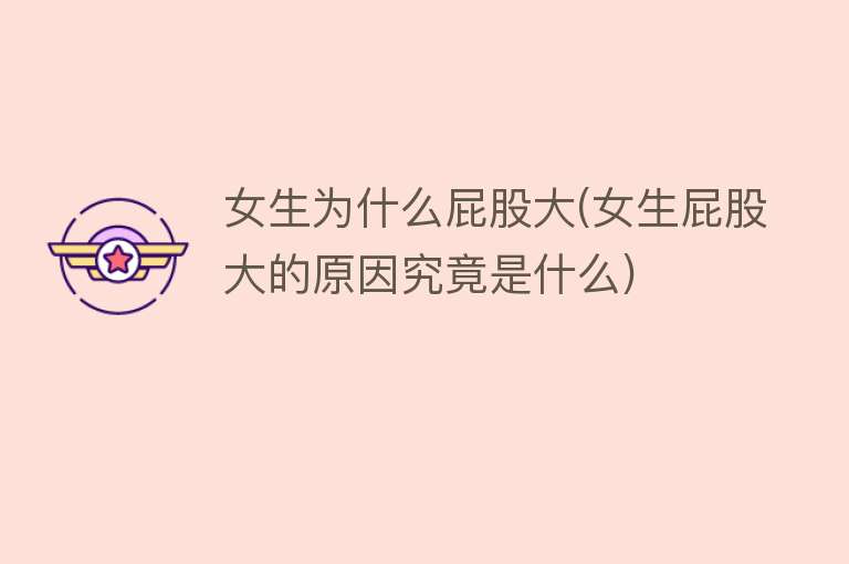 女生为什么屁股大(女生屁股大的原因究竟是什么)