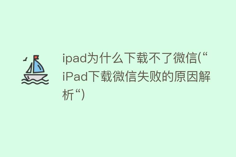 ipad为什么下载不了微信(“iPad下载微信失败的原因解析“)