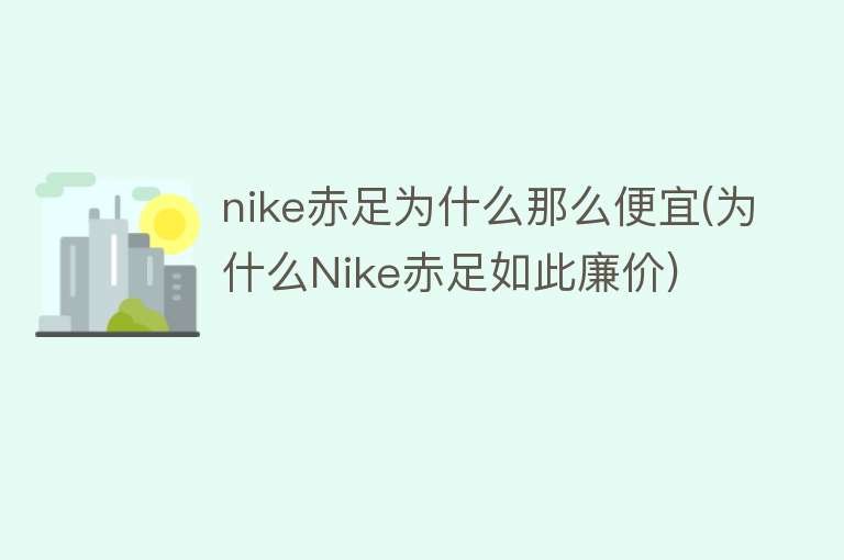 nike赤足为什么那么便宜(为什么Nike赤足如此廉价)