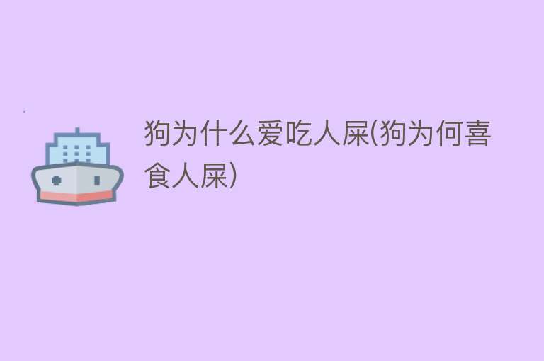 狗为什么爱吃人屎(狗为何喜食人屎)