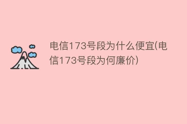 电信173号段为什么便宜(电信173号段为何廉价)