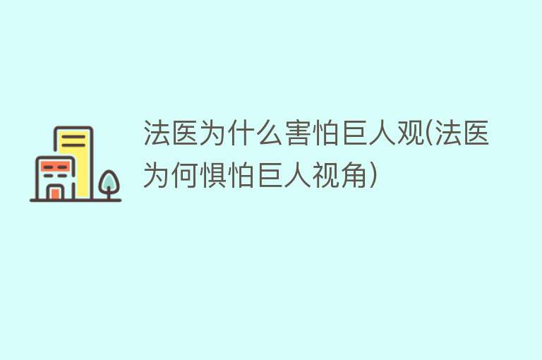 法医为什么害怕巨人观(法医为何惧怕巨人视角)