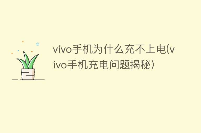 vivo手机为什么充不上电(vivo手机充电问题揭秘)