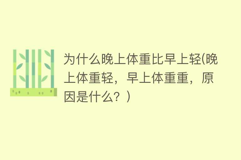 为什么晚上体重比早上轻(晚上体重轻，早上体重重，原因是什么？)