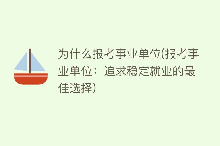 为什么报考事业单位(报考事业单位：追求稳定就业的最佳选择)