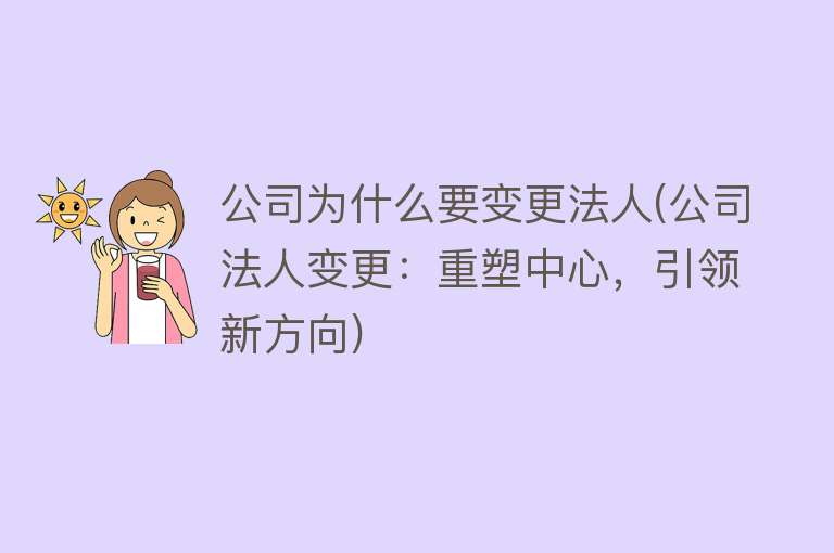 公司为什么要变更法人(公司法人变更：重塑中心，引领新方向)