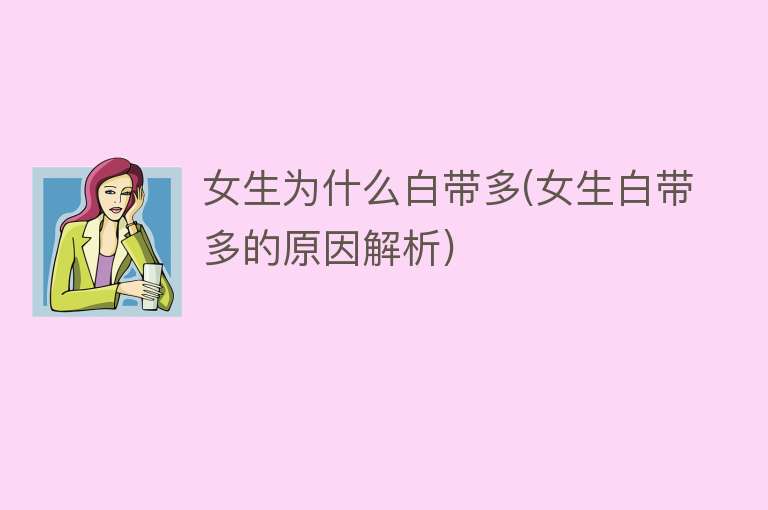 女生为什么白带多(女生白带多的原因解析)