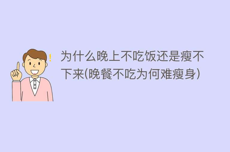 为什么晚上不吃饭还是瘦不下来(晚餐不吃为何难瘦身)