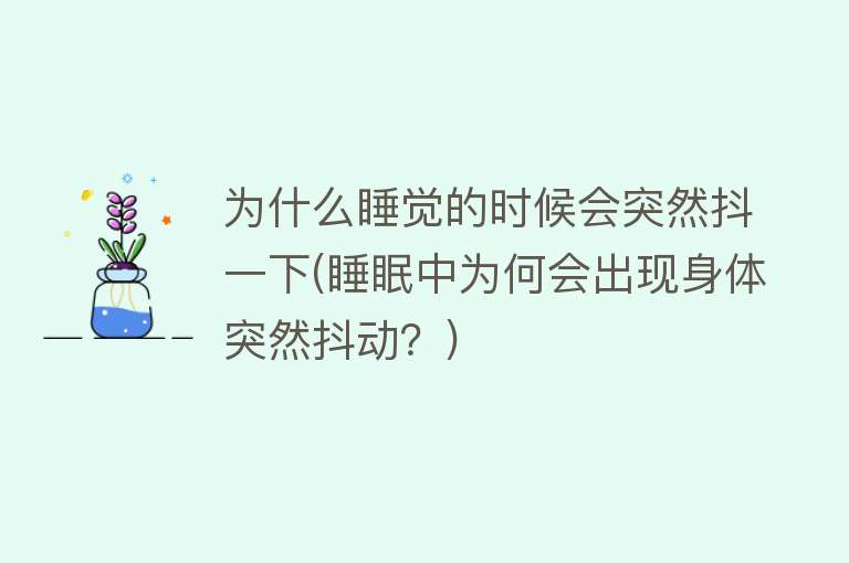 为什么睡觉的时候会突然抖一下(睡眠中为何会出现身体突然抖动？)