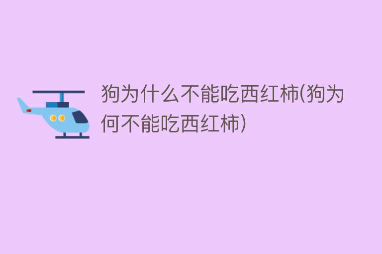 狗为什么不能吃西红柿(狗为何不能吃西红柿)