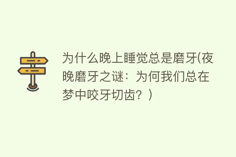 为什么晚上睡觉总是磨牙(夜晚磨牙之谜：为何我们总在梦中咬牙切齿？)