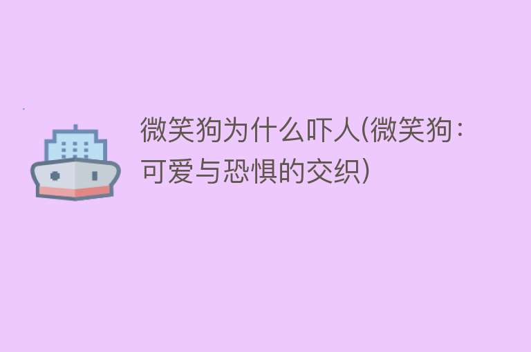 微笑狗为什么吓人(微笑狗：可爱与恐惧的交织)