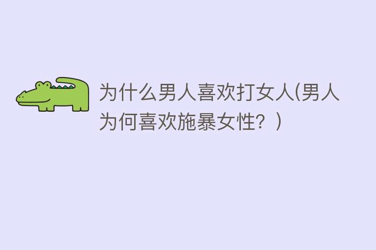 为什么男人喜欢打女人(男人为何喜欢施暴女性？)