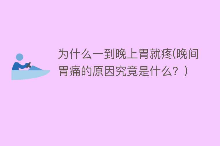 为什么一到晚上胃就疼(晚间胃痛的原因究竟是什么？)