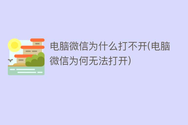 电脑微信为什么打不开(电脑微信为何无法打开)