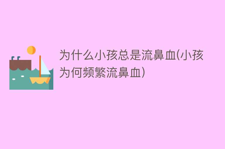 为什么小孩总是流鼻血(小孩为何频繁流鼻血)