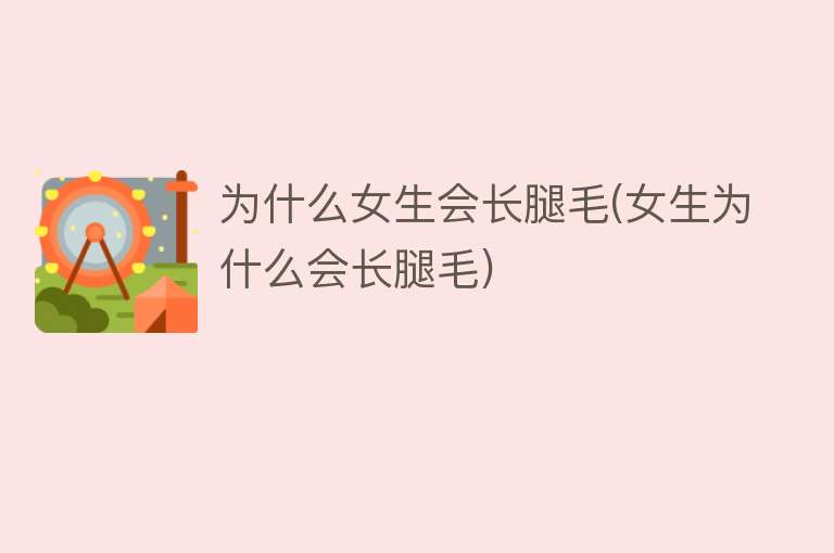 为什么女生会长腿毛(女生为什么会长腿毛)