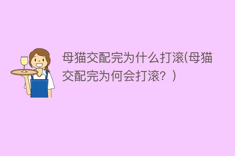 母猫交配完为什么打滚(母猫交配完为何会打滚？)