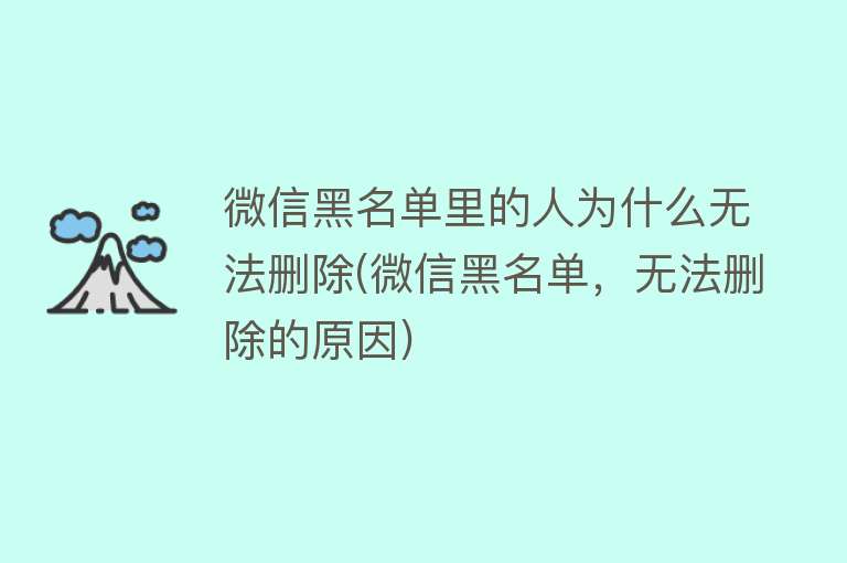 微信黑名单里的人为什么无法删除(微信黑名单，无法删除的原因)