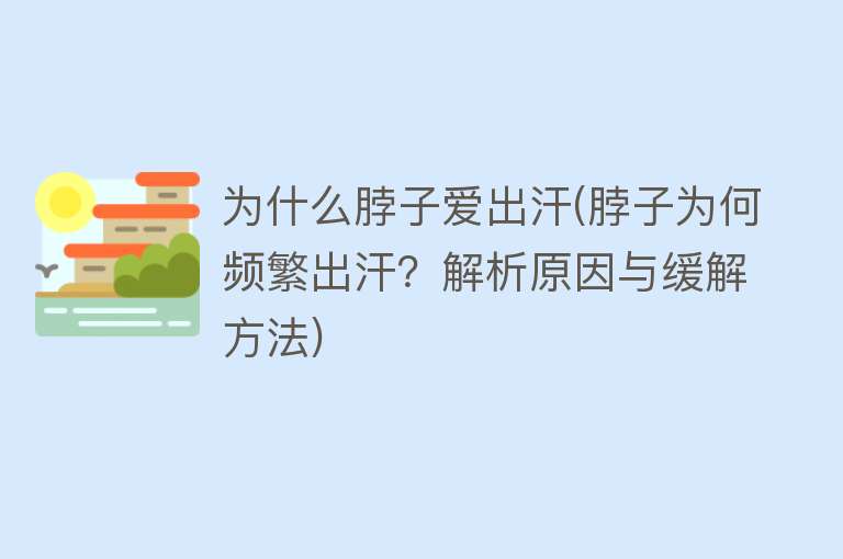 为什么脖子爱出汗(脖子为何频繁出汗？解析原因与缓解方法)