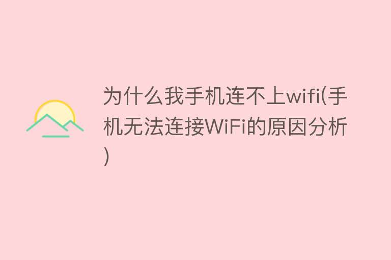 为什么我手机连不上wifi(手机无法连接WiFi的原因分析)