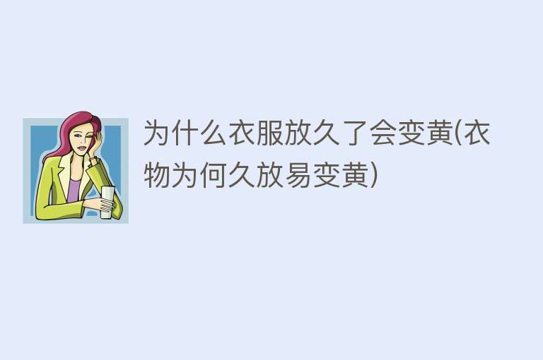 为什么衣服放久了会变黄(衣物为何久放易变黄)