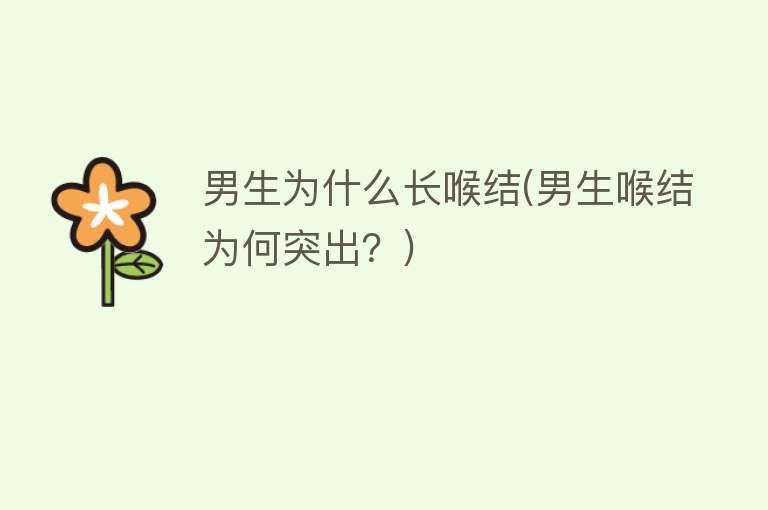 男生为什么长喉结(男生喉结为何突出？)