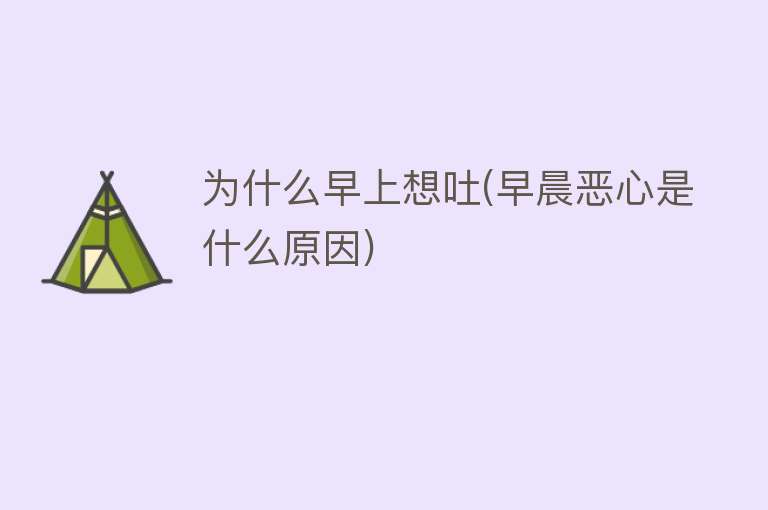 为什么早上想吐(早晨恶心是什么原因)