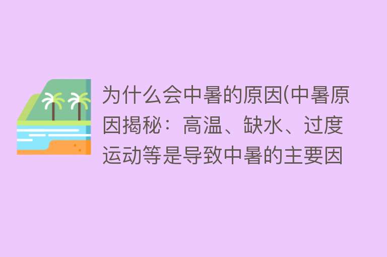 为什么会中暑的原因(中暑原因揭秘：高温、缺水、过度运动等是导致中暑的主要因素)