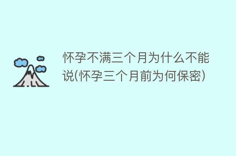 怀孕不满三个月为什么不能说(怀孕三个月前为何保密)