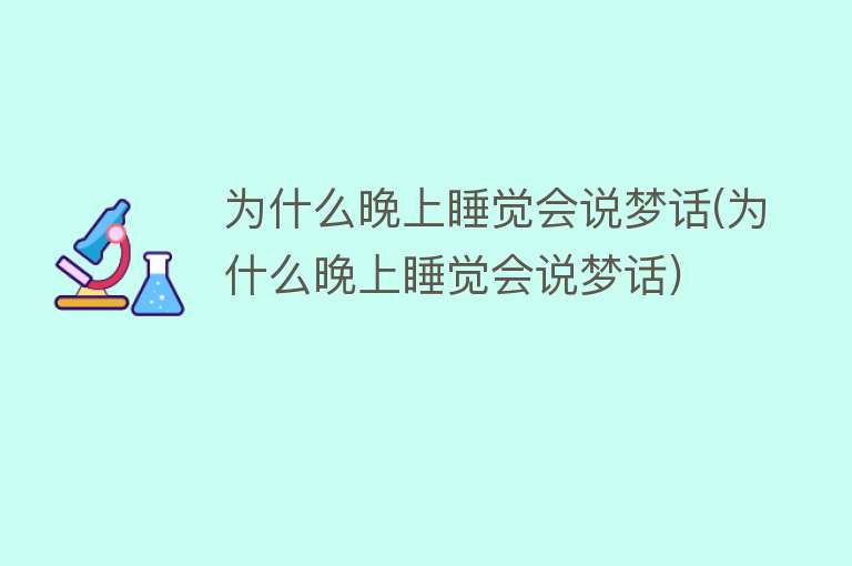 为什么晚上睡觉会说梦话(为什么晚上睡觉会说梦话)