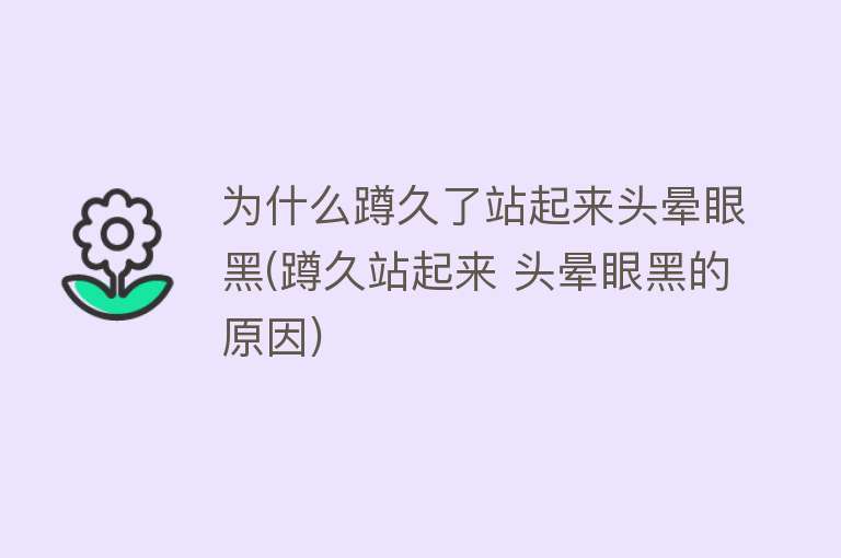 为什么蹲久了站起来头晕眼黑(蹲久站起来 头晕眼黑的原因)