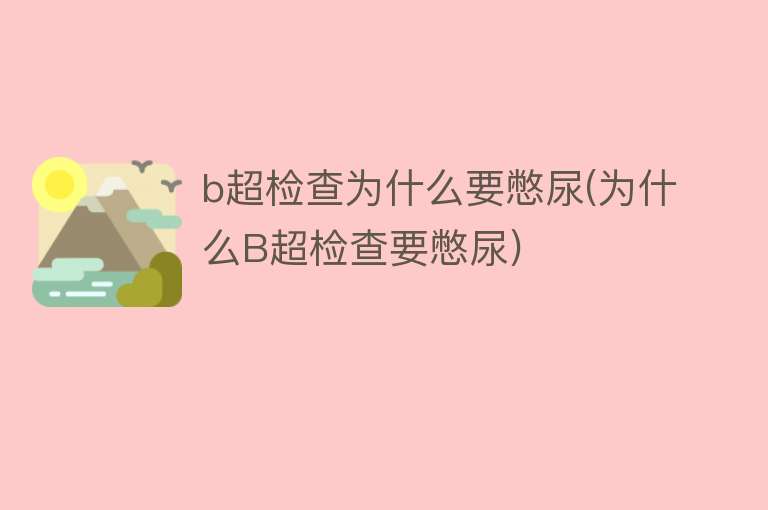 b超检查为什么要憋尿(为什么B超检查要憋尿)