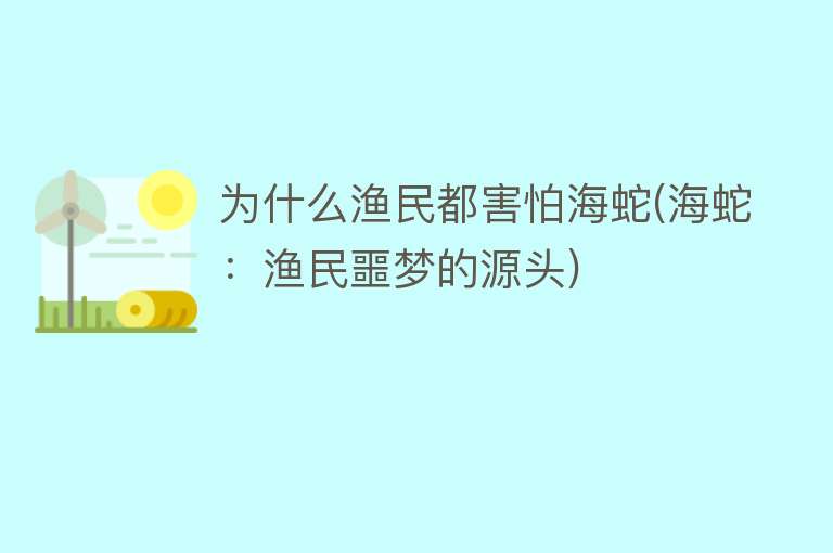 为什么渔民都害怕海蛇(海蛇：渔民噩梦的源头)