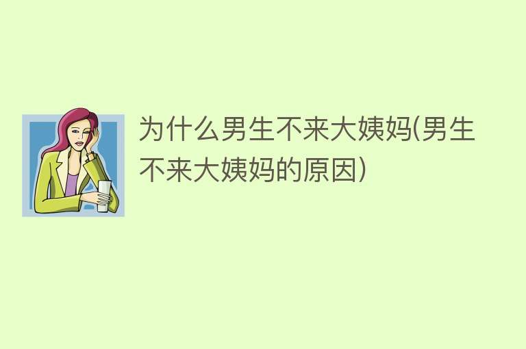 为什么男生不来大姨妈(男生不来大姨妈的原因)