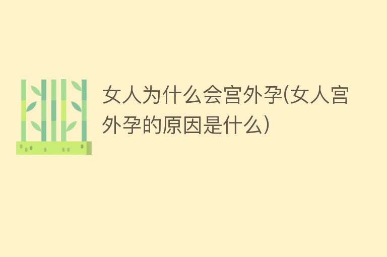 女人为什么会宫外孕(女人宫外孕的原因是什么)