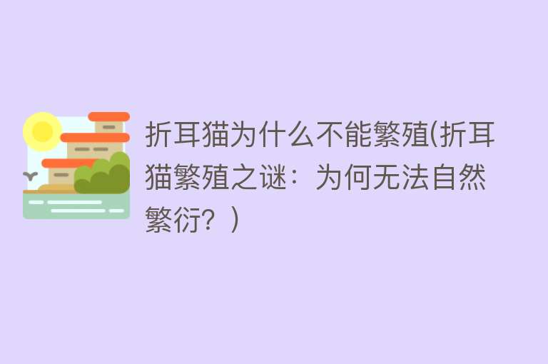 折耳猫为什么不能繁殖(折耳猫繁殖之谜：为何无法自然繁衍？)