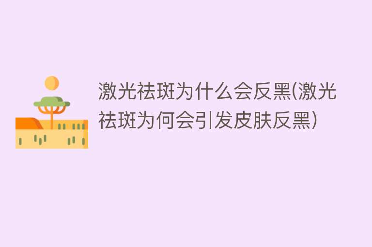 激光祛斑为什么会反黑(激光祛斑为何会引发皮肤反黑)