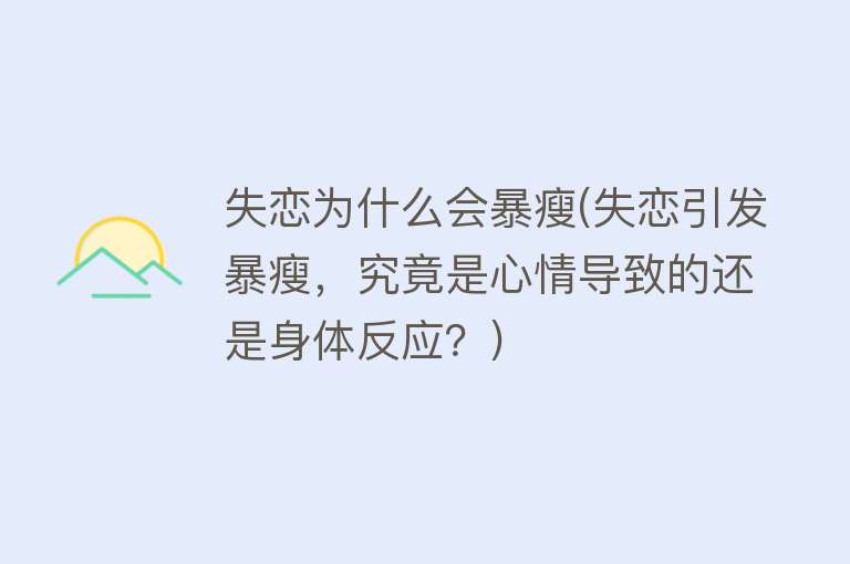 失恋为什么会暴瘦(失恋引发暴瘦，究竟是心情导致的还是身体反应？)